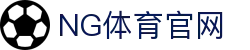 NG体育App官方下载 - NG SPORTS官方正版高速通道